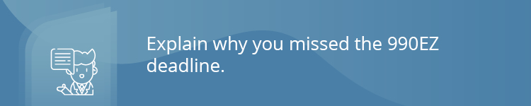 Explain why you missed the 990EZ deadline.